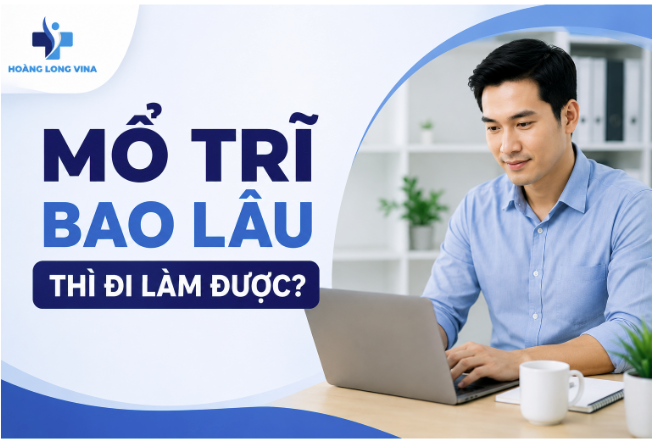 Mổ trĩ bao lâu thì đi làm được? [ Chuyên gia giải đáp] 