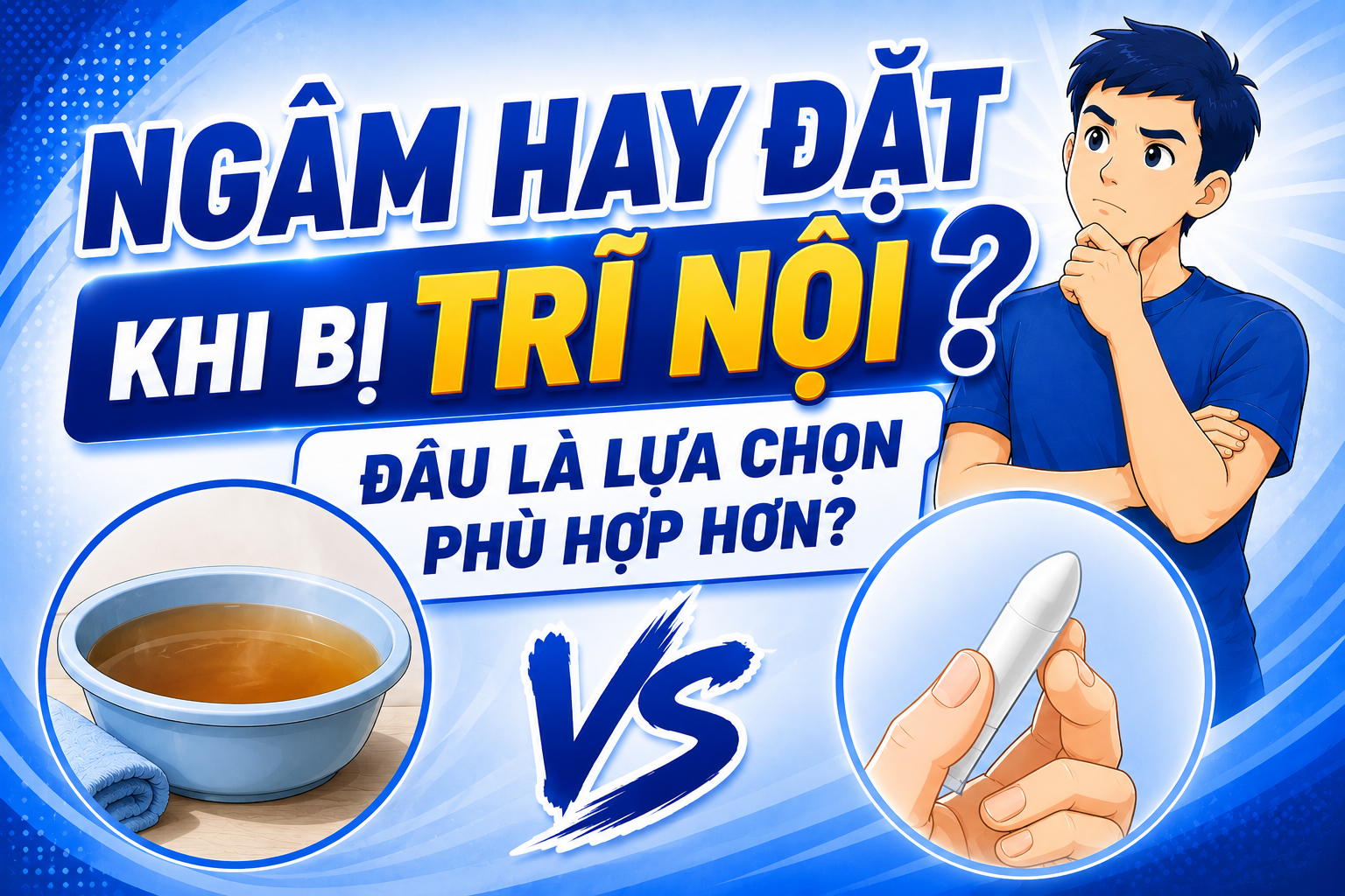 Ngâm hay đặt khi bị trĩ nội? Đâu là lựa chọn phù hợp hơn?
